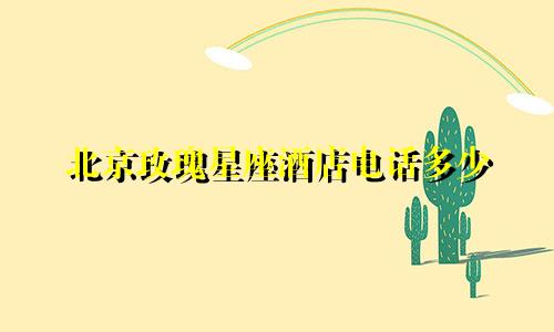 北京玫瑰星座酒店电话多少