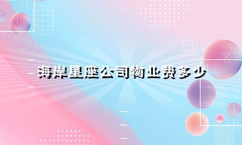 海岸星座公司物业费多少