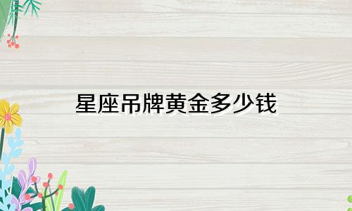 星座吊牌黄金多少钱