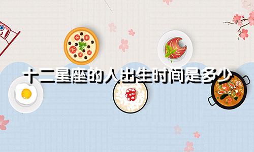 十二星座的人出生时间是多少