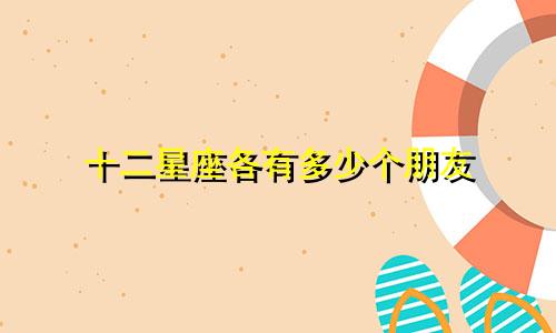 十二星座各有多少个朋友