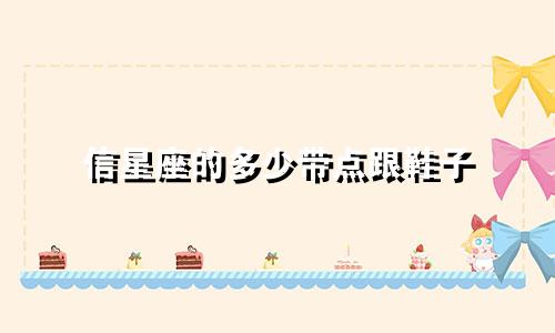 信星座的多少带点跟鞋子