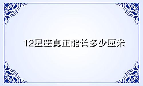 12星座真正能长多少厘米
