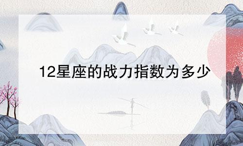 12星座的战力指数为多少