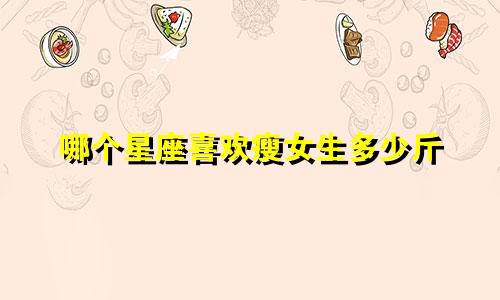 哪个星座喜欢瘦女生多少斤