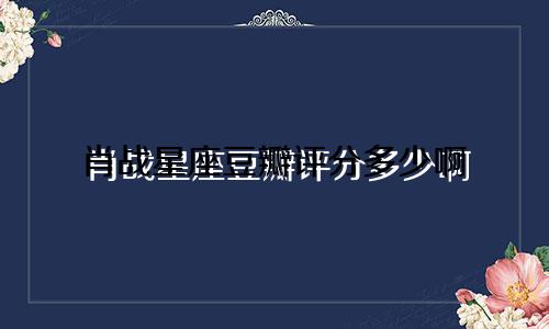 肖战星座豆瓣评分多少啊