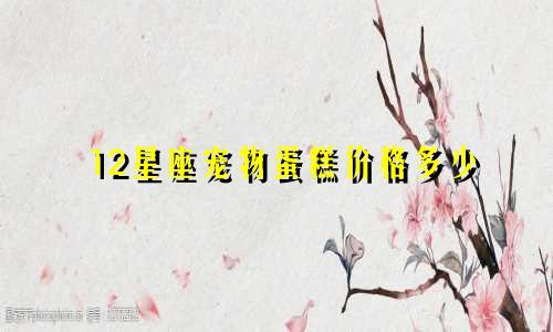 12星座宠物蛋糕价格多少
