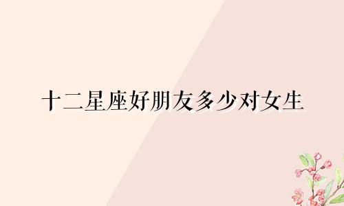 十二星座好朋友多少对女生