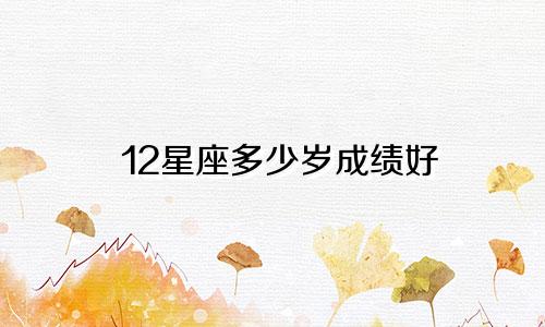 12星座多少岁成绩好