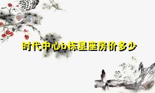 时代中心b栋星座房价多少