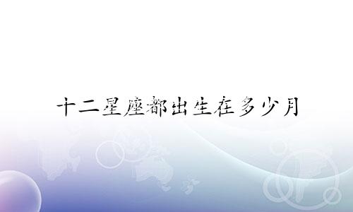 十二星座都出生在多少月