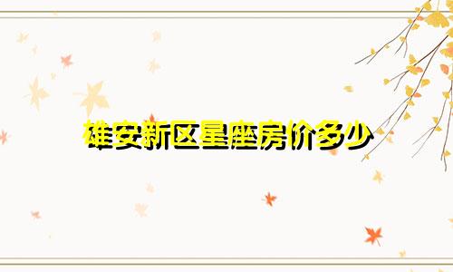 雄安新区星座房价多少