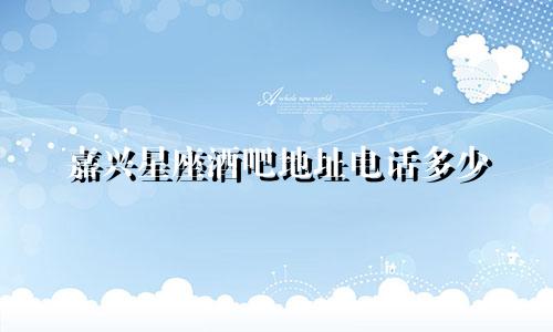 嘉兴星座酒吧地址电话多少