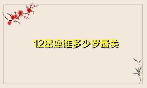 12星座谁多少岁最美