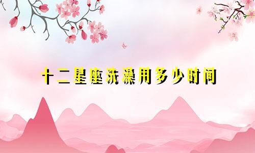 十二星座洗澡用多少时间
