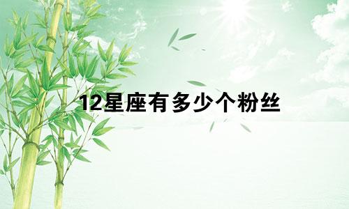 12星座有多少个粉丝