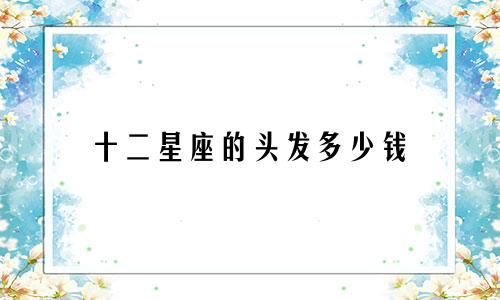 十二星座的头发多少钱