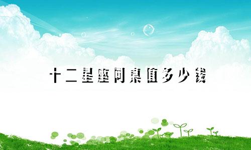 十二星座同桌值多少钱