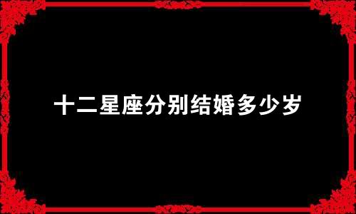 十二星座分别结婚多少岁