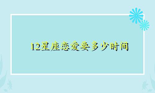 12星座恋爱要多少时间
