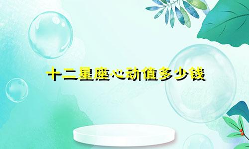 十二星座心动值多少钱