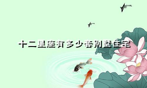 十二星座有多少套别墅住宅