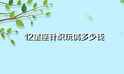 12星座针织玩偶多少钱