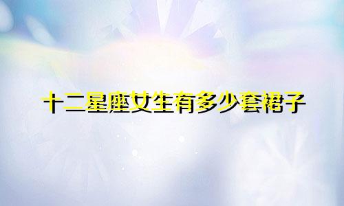 十二星座女生有多少套裙子