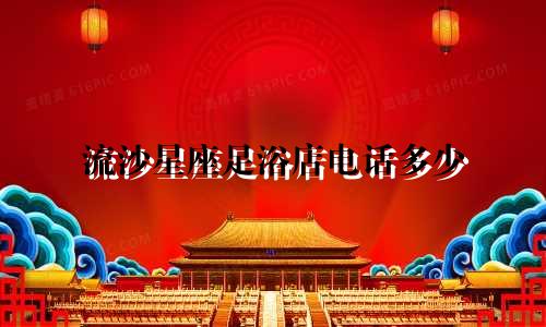 流沙星座足浴店电话多少