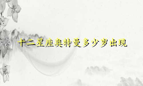 十二星座奥特曼多少岁出现