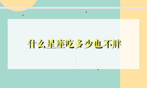 什么星座吃多少也不胖