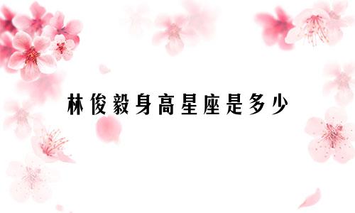 林俊毅身高星座是多少