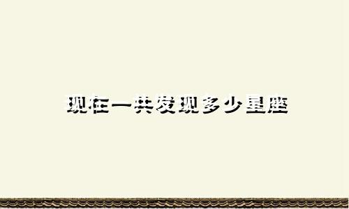 现在一共发现多少星座