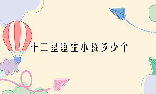 十二星座生小孩多少个