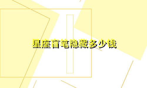 星座盲笔隐藏多少钱
