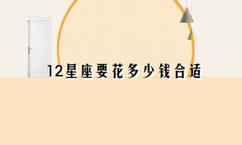 12星座要花多少钱合适
