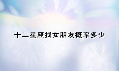十二星座找女朋友概率多少