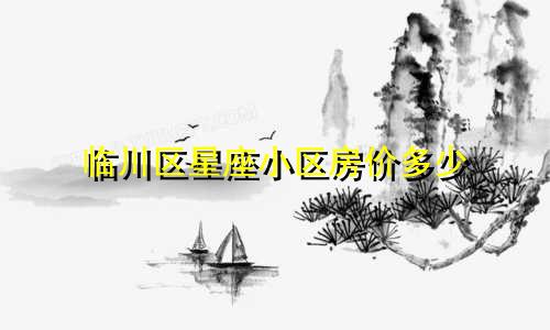 临川区星座小区房价多少