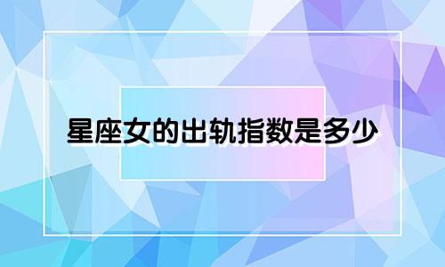 星座女的出轨指数是多少