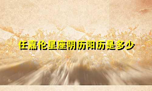任嘉伦星座阴历阳历是多少