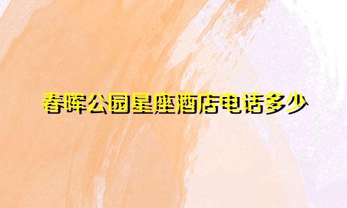 春晖公园星座酒店电话多少