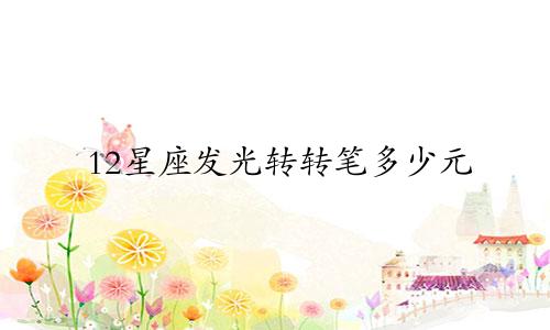 12星座发光转转笔多少元