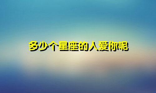 多少个星座的人爱你呢