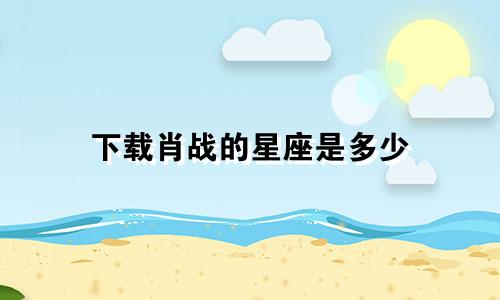 下载肖战的星座是多少