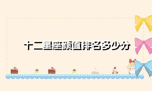 十二星座颜值排名多少分