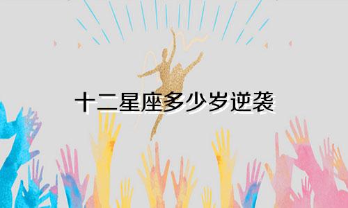 十二星座多少岁逆袭
