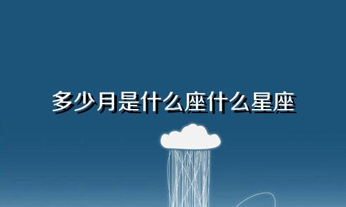 多少月是什么座什么星座
