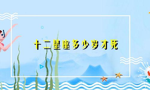 十二星座多少岁才死