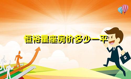 恒裕星座房价多少一平