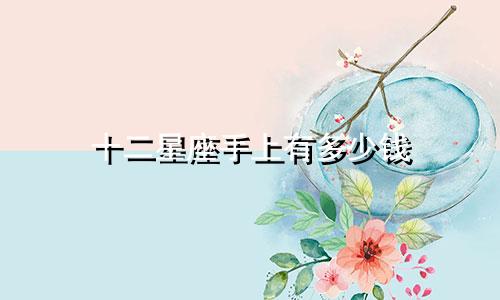 十二星座手上有多少钱